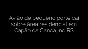 ​Avião de pequeno porte cai sobre área residencial em Capão da Canoa, no RS 